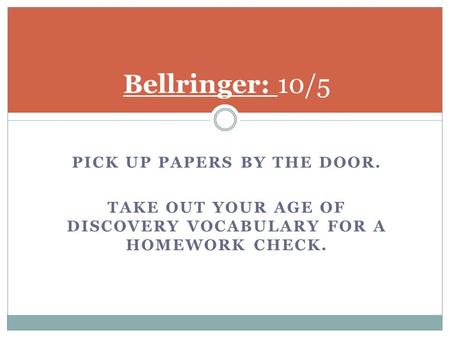 PICK UP PAPERS BY THE DOOR. TAKE OUT YOUR AGE OF DISCOVERY VOCABULARY FOR A HOMEWORK CHECK. Bellringer: 10/5.