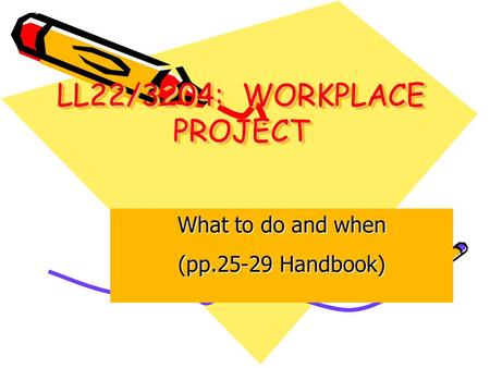 LL22/3204: WORKPLACE PROJECT What to do and when (pp.25-29 Handbook)
