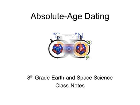 Absolute-Age Dating 8 th Grade Earth and Space Science Class Notes.