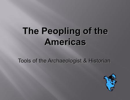The Peopling of the Americas Tools of the Archaeologist & Historian.