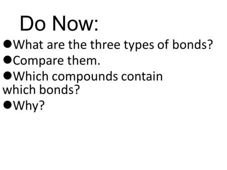 Do Now: What are the three types of bonds? Compare them. Which compounds contain which bonds? Why?