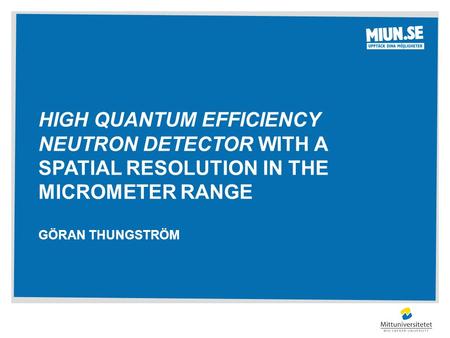 HIGH QUANTUM EFFICIENCY NEUTRON DETECTOR WITH A SPATIAL RESOLUTION IN THE MICROMETER RANGE GÖRAN THUNGSTRÖM.
