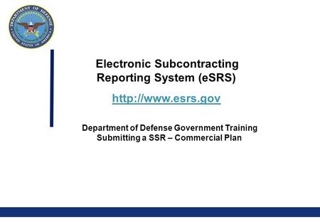 0 Electronic Subcontracting Reporting System (eSRS)  Department of Defense Government Training Submitting a SSR – Commercial Plan.