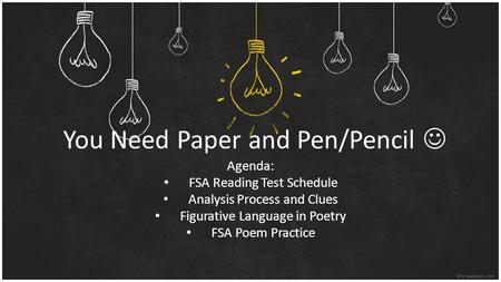 You Need Paper and Pen/Pencil Agenda: FSA Reading Test Schedule Analysis Process and Clues Figurative Language in Poetry FSA Poem Practice.