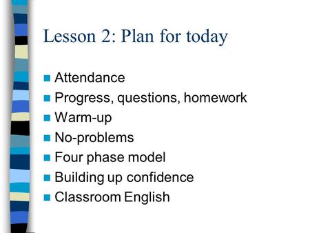 Lesson 2: Plan for today Attendance Progress, questions, homework Warm-up No-problems Four phase model Building up confidence Classroom English.