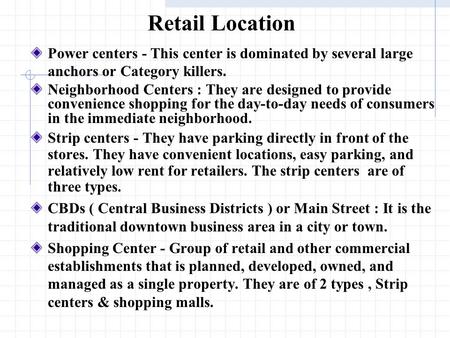 Retail Location Power centers - This center is dominated by several large anchors or Category killers. Neighborhood Centers : They are designed to provide.