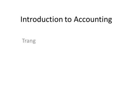 Introduction to Accounting Trang. Definition of Accounting Accounting is a language of business. As the American Accounting Association: “ accounting.