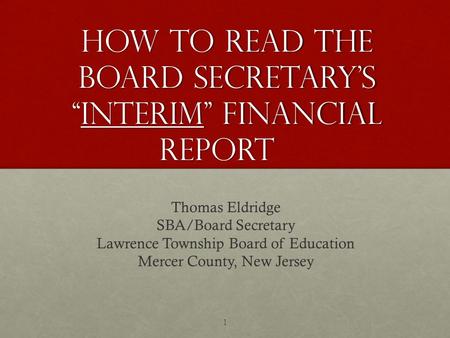 How to Read The Board Secretary’s “Interim” Financial Report Thomas Eldridge SBA/Board Secretary Lawrence Township Board of Education Mercer County, New.