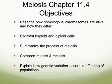 Meiosis Chapter 11.4 Objectives Describe how homologous chromosomes are alike and how they differ Contrast haploid and diploid cells Summarize the process.