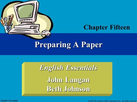 English Essentials ©2005 The McGraw-Hill Companies, Inc. All rights reserved. English Essentials John Langan Beth Johnson Chapter Fifteen Preparing A Paper.