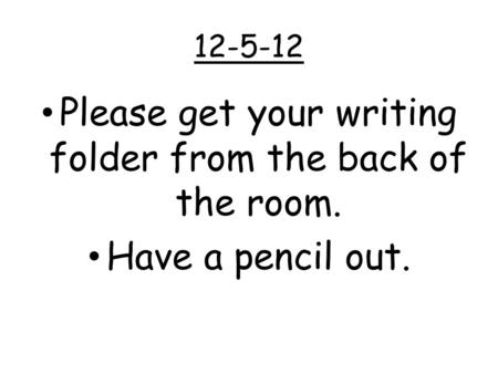 12-5-12 Please get your writing folder from the back of the room. Have a pencil out.