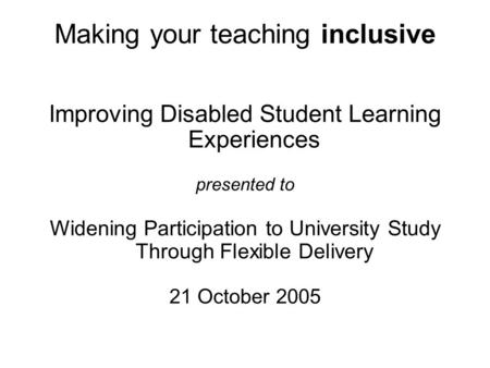 Making your teaching inclusive Improving Disabled Student Learning Experiences presented to Widening Participation to University Study Through Flexible.