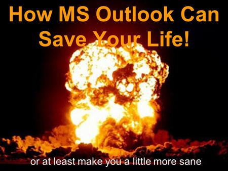 How MS Outlook Can Save Your Life! or at least make you a little more sane.
