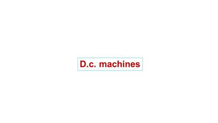 D.c. machines. Introduction -When the input to an electrical machine is electrical energy, (seen as applying a voltage to the electrical terminals of.