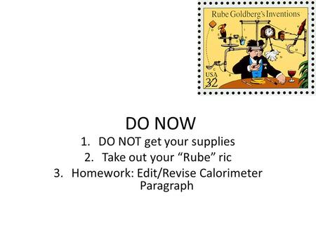 DO NOW 1.DO NOT get your supplies 2.Take out your “Rube” ric 3.Homework: Edit/Revise Calorimeter Paragraph.