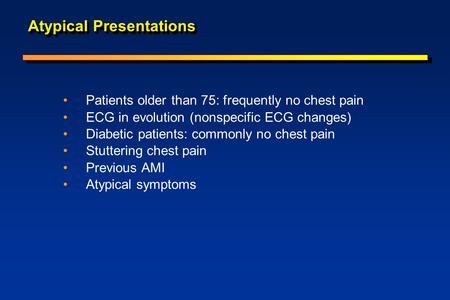 Atypical Presentations Patients older than 75: frequently no chest pain ECG in evolution (nonspecific ECG changes) Diabetic patients: commonly no chest.