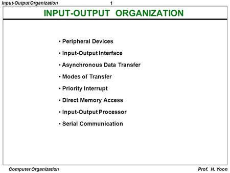 1 Input-Output Organization Computer Organization Prof. H. Yoon Peripheral Devices Input-Output Interface Asynchronous Data Transfer Modes of Transfer.