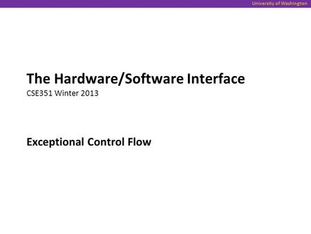 University of Washington Exceptional Control Flow The Hardware/Software Interface CSE351 Winter 2013.