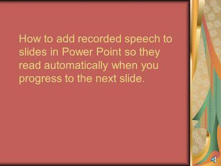 How to add recorded speech to slides in Power Point so they read automatically when you progress to the next slide.