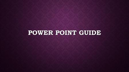 POWER POINT GUIDE. PURPOSE  To Inform  Aid in Presenting  Quick Preview of your purpose.