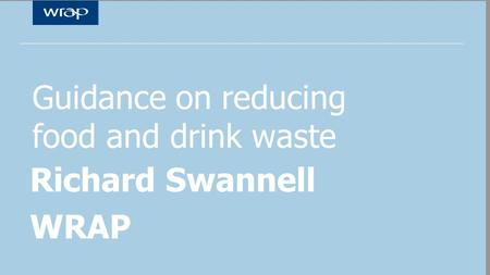 Guidance on reducing food and drink waste Richard Swannell WRAP.