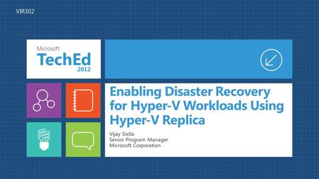 Enabling Disaster Recovery for Hyper-V Workloads Using Hyper-V Replica Vijay Sistla Senior Program Manager Microsoft Corporation VIR302.