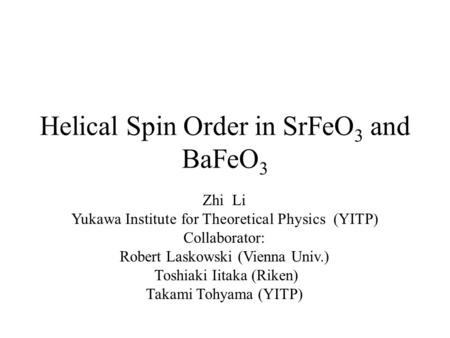 Helical Spin Order in SrFeO 3 and BaFeO 3 Zhi Li Yukawa Institute for Theoretical Physics (YITP) Collaborator: Robert Laskowski (Vienna Univ.) Toshiaki.