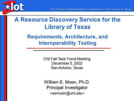 A Resource Discovery Service for the Library of Texas Requirements, Architecture, and Interoperability Testing William E. Moen, Ph.D. Principal Investigator.