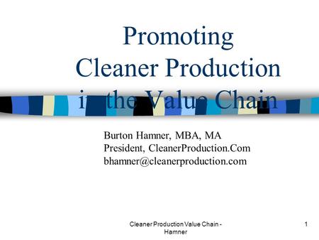 Cleaner Production Value Chain - Hamner 1 Promoting Cleaner Production in the Value Chain Burton Hamner, MBA, MA President, CleanerProduction.Com