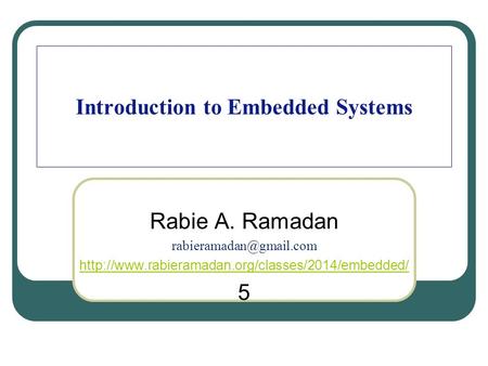Introduction to Embedded Systems Rabie A. Ramadan  5.