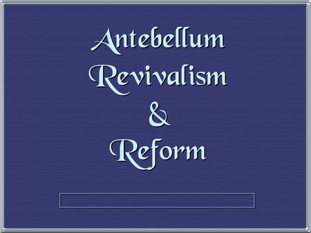 Antebellum Revivalism & Reform The Second Great Awakening The Second Great Awakening “Spiritual Reform From Within” [Religious Revivalism ] Social Reforms.