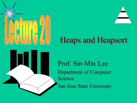 Heaps and Heapsort Prof. Sin-Min Lee Department of Computer Science San Jose State University.