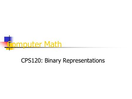 Computer Math CPS120: Binary Representations. Binary computers have storage units called binary digits or bits: Low Voltage = 0 High Voltage = 1 all bits.