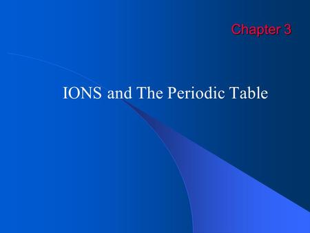 Chapter 3 IONS and The Periodic Table. EXITIons Atoms acquire a charge by gaining or losing electrons – not protons!! Ion Charge = # protons – # electrons.