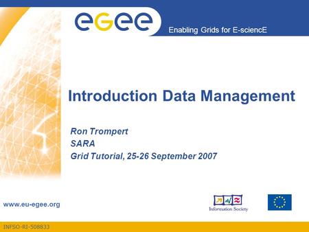 INFSO-RI-508833 Enabling Grids for E-sciencE www.eu-egee.org Introduction Data Management Ron Trompert SARA Grid Tutorial, 25-26 September 2007.