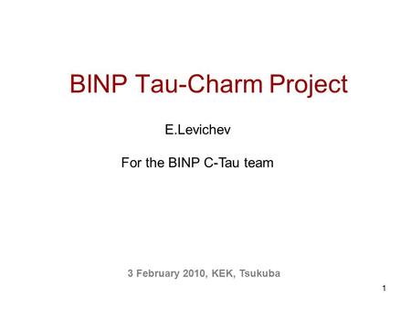 1 BINP Tau-Charm Project 3 February 2010, KEK, Tsukuba E.Levichev For the BINP C-Tau team.