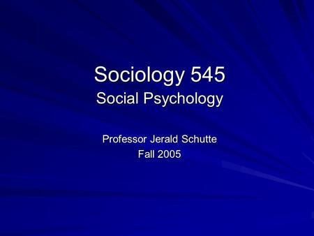 Sociology 545 Social Psychology Professor Jerald Schutte Fall 2005.