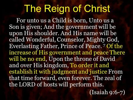 The Reign of Christ For unto us a Child is born, Unto us a Son is given; And the government will be upon His shoulder. And His name will be called Wonderful,
