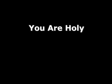 You Are Holy. You are holy (You are holy) You are mighty (You are mighty) You are worthy (You are worthy) Worthy of praise (Worthy of praise) I will follow.