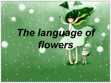The language of flowers. Flowers have a meaning of their own. Most of us know that a dozen red roses means, Be mine. But did you know, for example,