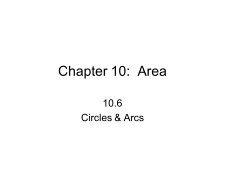 Chapter 10: Area 10.6 Circles & Arcs. Definitions circle: set of all points equidistant from a given point center: point that is equidistant from the.