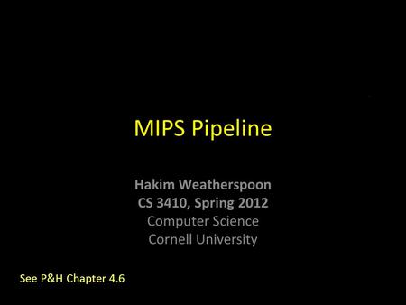 Hakim Weatherspoon CS 3410, Spring 2012 Computer Science Cornell University MIPS Pipeline See P&H Chapter 4.6.