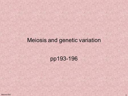Meiosis KM 1 Meiosis and genetic variation pp193-196.