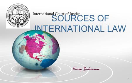 1 SOURCES OF INTERNATIONAL LAW Emmy Yuhassarie International Court of Justice.