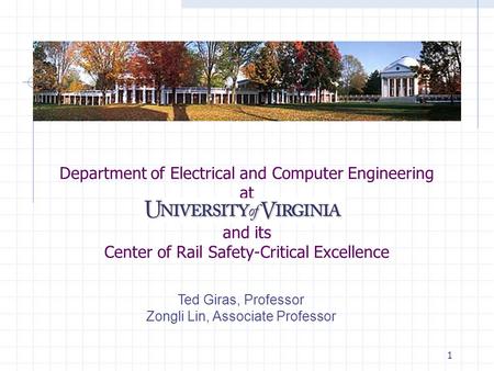 1 Department of Electrical and Computer Engineering at and its Center of Rail Safety-Critical Excellence Ted Giras, Professor Zongli Lin, Associate Professor.