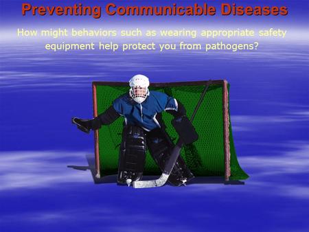 Preventing Communicable Diseases How might behaviors such as wearing appropriate safety equipment help protect you from pathogens?
