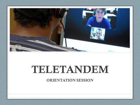 TELETANDEM ORIENTATION SESSION. Foreign language learning in- tandem involves pairs of native (or competent) speakers of different languages working collaboratively.
