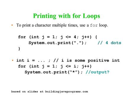 Printing with for Loops To print a character multiple times, use a for loop. for (int j = 1; j 
