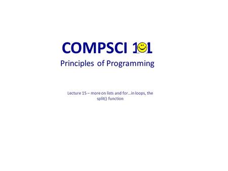 Lecture 15 – more on lists and for…in loops, the split() function COMPSCI 1 1 Principles of Programming.