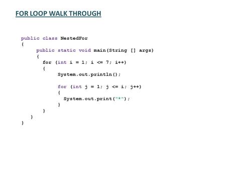 FOR LOOP WALK THROUGH public class NestedFor { public static void main(String [] args) { for (int i = 1; i 